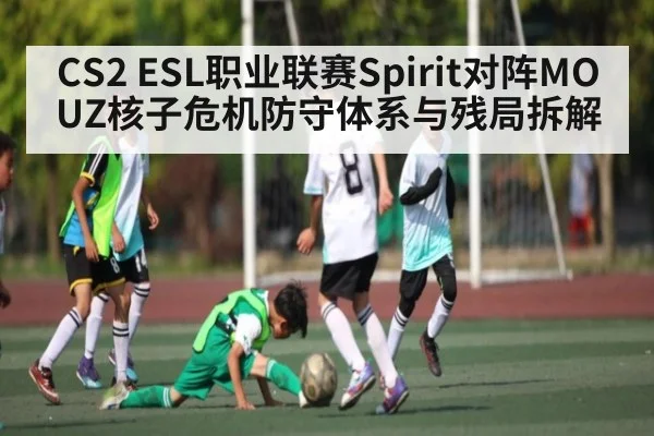 CS2 ESL职业联赛Spirit对阵MOUZ核子危机防守体系与残局拆解