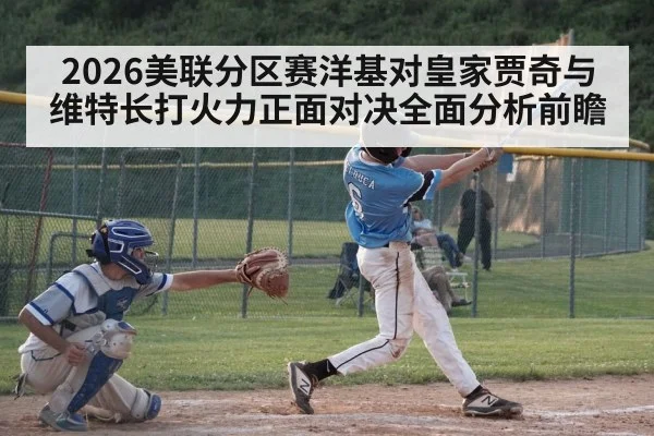2026美联分区赛洋基对皇家贾奇与维特长打火力正面对决全面分析前瞻