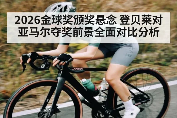 2026金球奖颁奖悬念 登贝莱对亚马尔夺奖前景全面对比分析